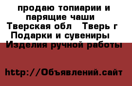 продаю топиарии и парящие чаши - Тверская обл., Тверь г. Подарки и сувениры » Изделия ручной работы   